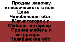 Продам лавочку классического стиля › Цена ­ 3 500 - Челябинская обл., Магнитогорск г. Мебель, интерьер » Прочая мебель и интерьеры   . Челябинская обл.